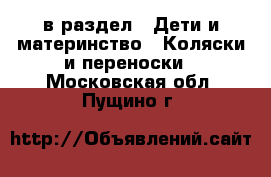  в раздел : Дети и материнство » Коляски и переноски . Московская обл.,Пущино г.